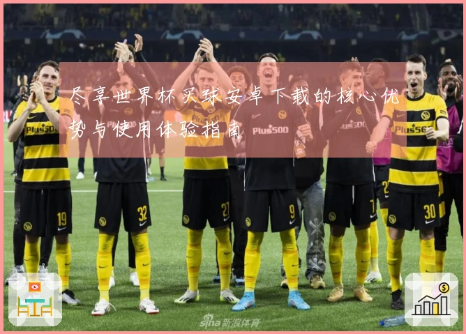 尽享世界杯买球安卓下载的核心优势与使用体验指南