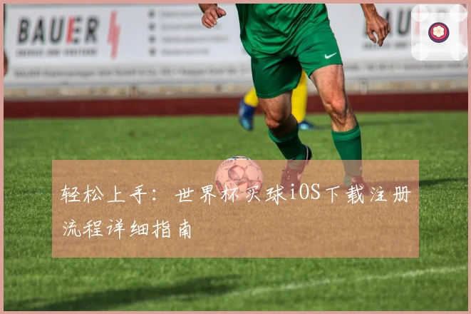 轻松上手：世界杯买球iOS下载注册流程详细指南