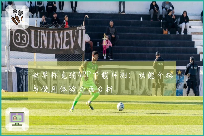 世界杯竞猜APP下载评测：功能介绍与使用体验全面分析
