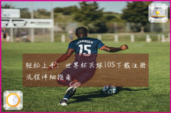 轻松上手：世界杯买球iOS下载注册流程详细指南