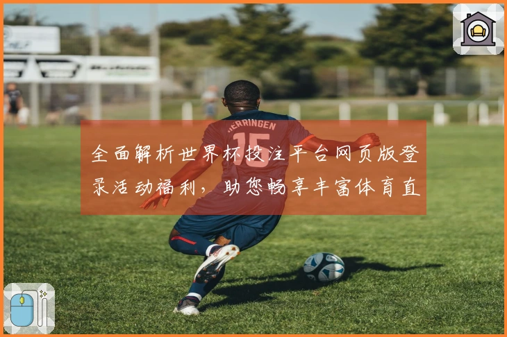 全面解析世界杯投注平台网页版登录活动福利，助您畅享丰富体育直播体验