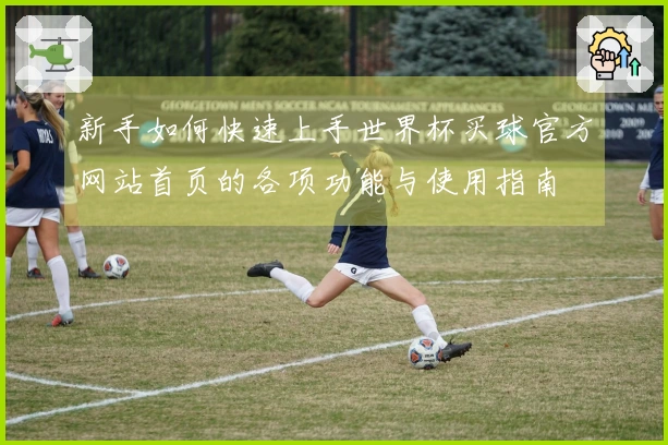 新手如何快速上手世界杯买球官方网站首页的各项功能与使用指南