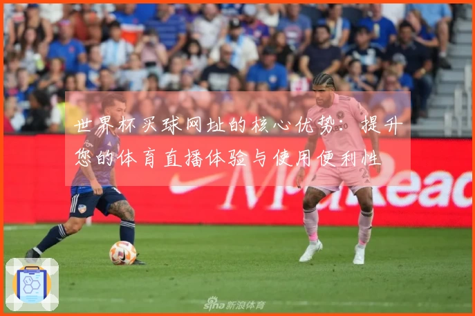 世界杯买球网址的核心优势:提升您的体育直播体验与使用便利性